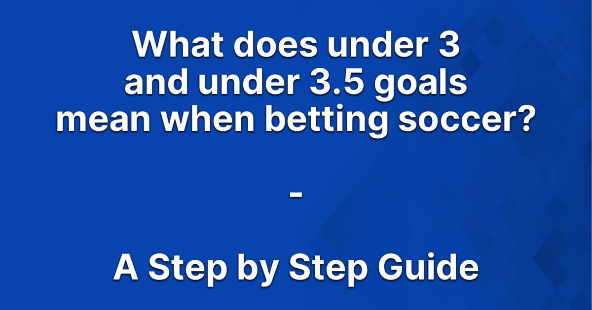 What does under 3 and under 3.5 goals mean when betting soccer?